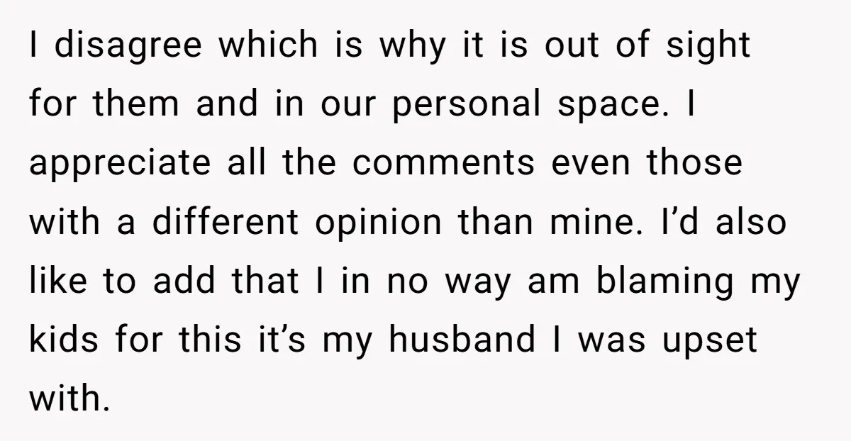 I disagree which is why it is out of sight for them and in our personal space. I appreciate all the comments even those with a different opinion than mine....