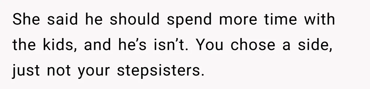 She said he should spend more time with the kids, and he’s isn’t. You chose a side, just not your stepsisters.