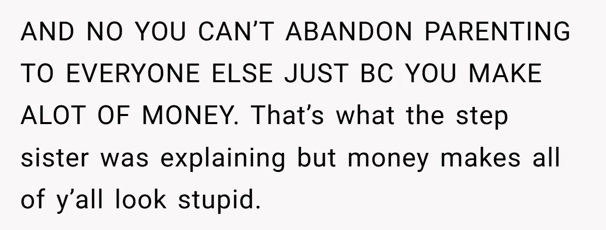 AND NO YOU CAN’T ABANDON PARENTING TO EVERYONE ELSE JUST BC YOU MAKE ALOT OF MONEY. That’s what the step sister was explaining but money makes all of y’all look...