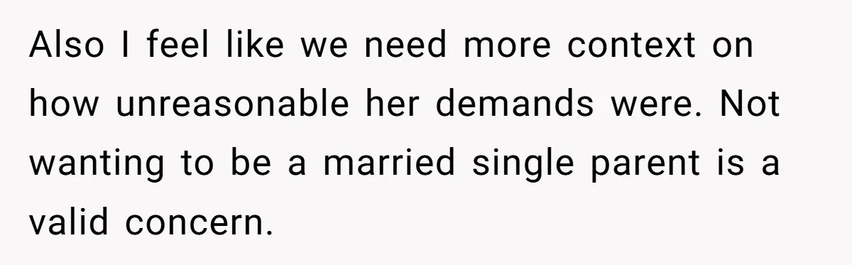 Also I feel like we need more context on how unreasonable her demands were. Not wanting to be a married single parent is a valid concern.