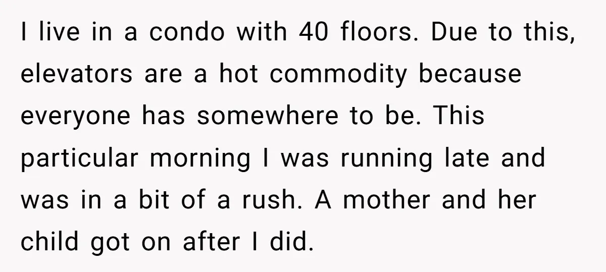 I live in a condo with 40 floors. Due to this, elevators are a hot commodity because everyone has somewhere to be. This particular morning I was running late and...