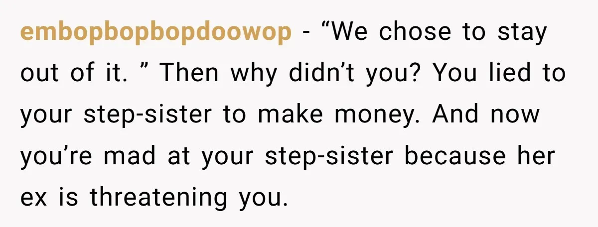 embopbopbopdoowop − “We chose to stay out of it. ” Then why didn’t you? You lied to your step-sister to make money. And now you’re mad at your step-sister because...