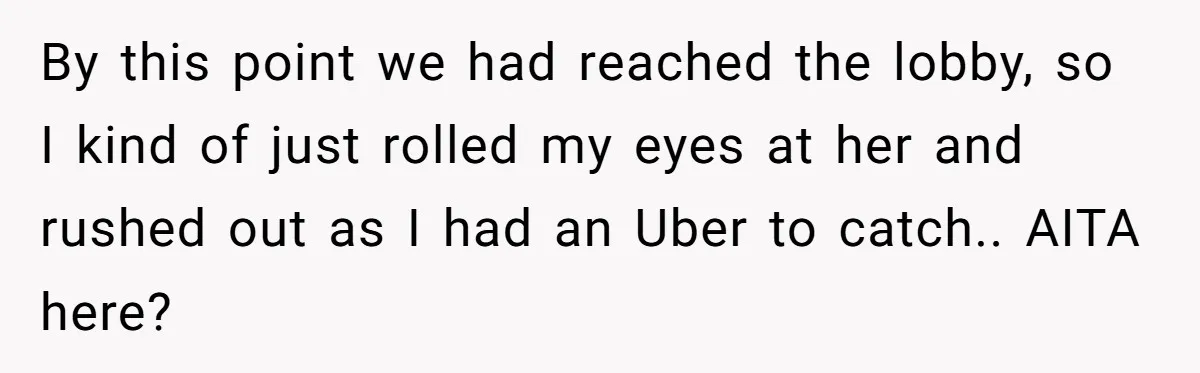 By this point we had reached the lobby, so I kind of just rolled my eyes at her and rushed out as I had an Uber to catch.. AITA here?