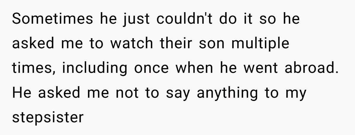 Sometimes he just couldn't do it so he asked me to watch their son multiple times, including once when he went abroad. He asked me not to say anything to...