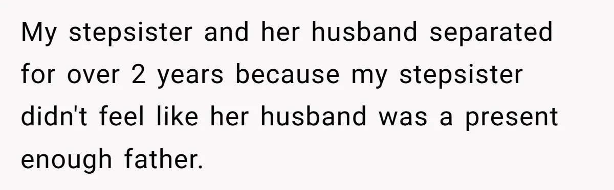 My stepsister and her husband separated for over 2 years because my stepsister didn't feel like her husband was a present enough father.