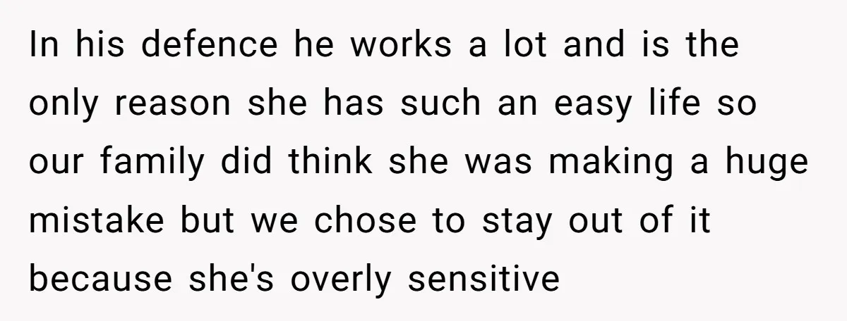 In his defence he works a lot and is the only reason she has such an easy life so our family did think she was making a huge mistake but...