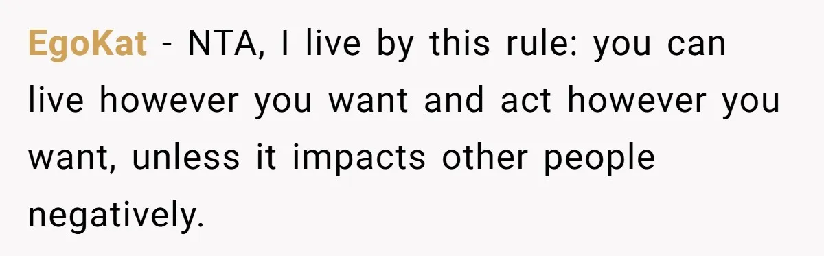EgoKat − NTA, I live by this rule: you can live however you want and act however you want, unless it impacts other people negatively.