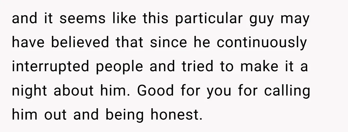 and it seems like this particular guy may have believed that since he continuously interrupted people and tried to make it a night about him. Good for you for calling...