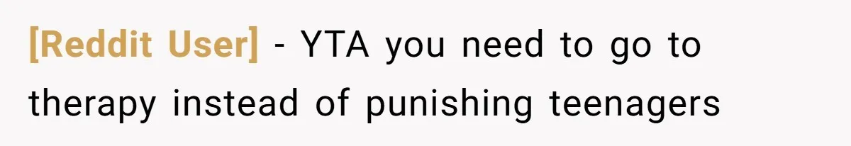 [Reddit User] − YTA you need to go to therapy instead of punishing teenagers