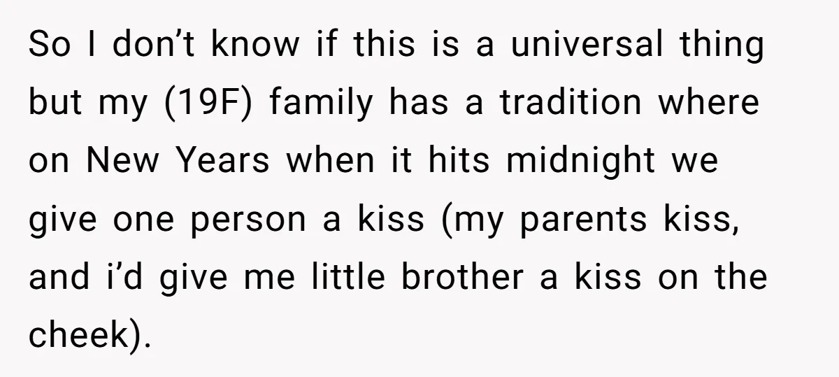 So I don’t know if this is a universal thing but my (19F) family has a tradition where on New Years when it hits midnight we give one person a...