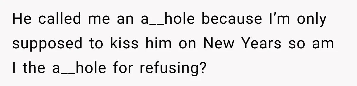 He called me an a__hole because I’m only supposed to kiss him on New Years so am I the a__hole for refusing?