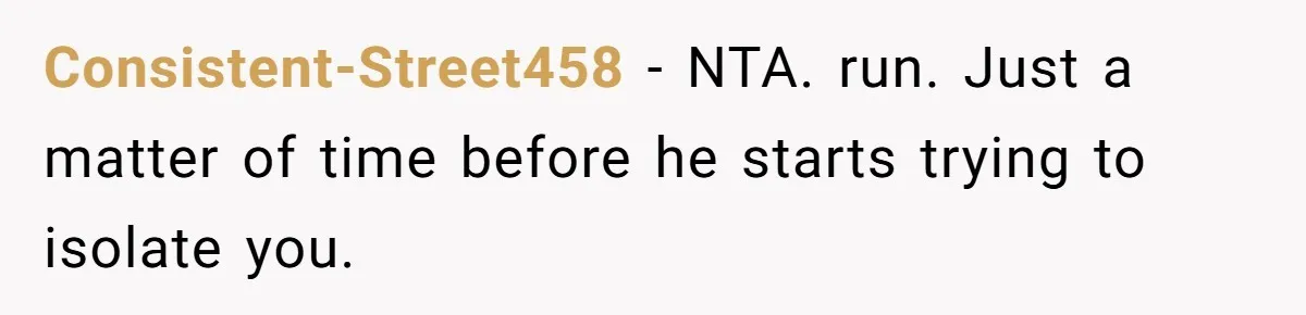 Consistent-Street458 − NTA. run. Just a matter of time before he starts trying to isolate you.