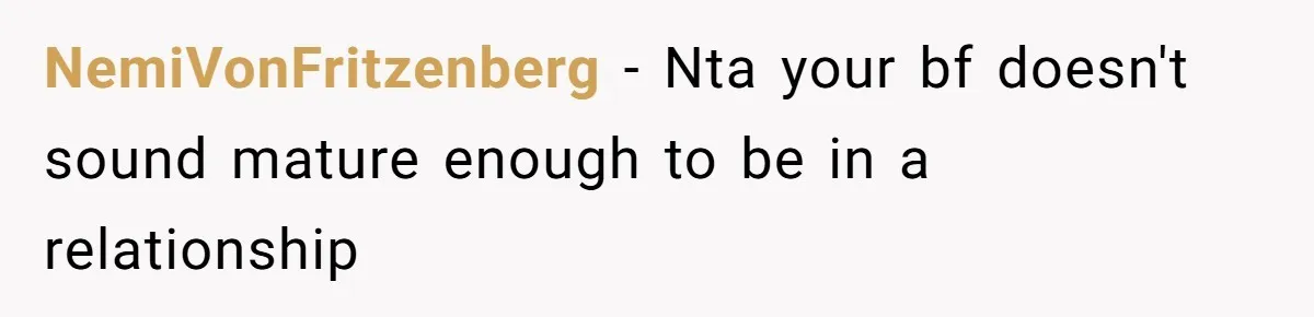 NemiVonFritzenberg − Nta your bf doesn't sound mature enough to be in a relationship