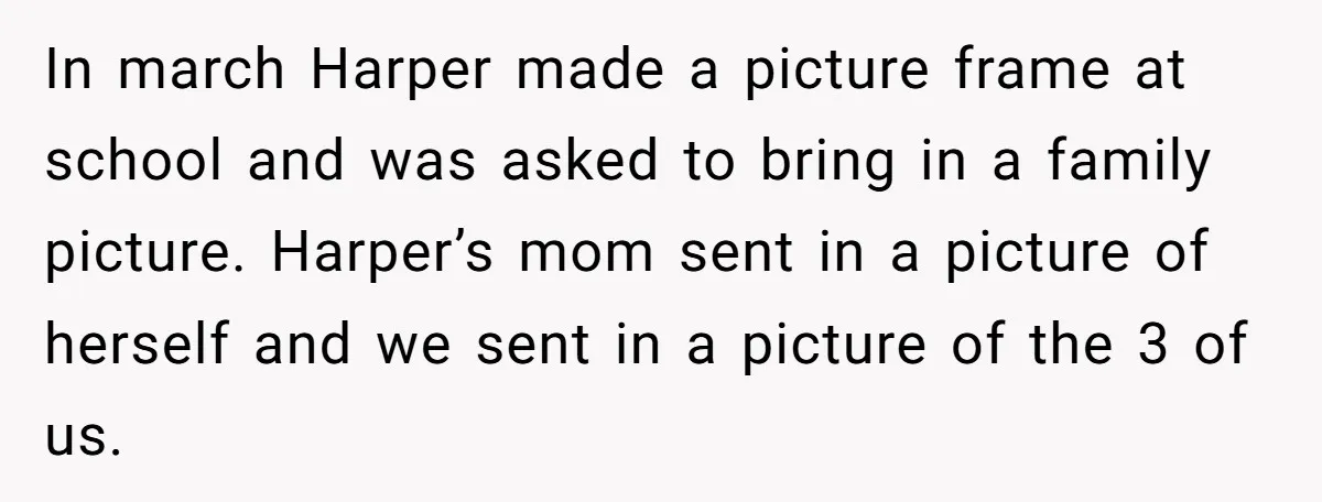 In march Harper made a picture frame at school and was asked to bring in a family picture. Harper’s mom sent in a picture of herself and we sent in...