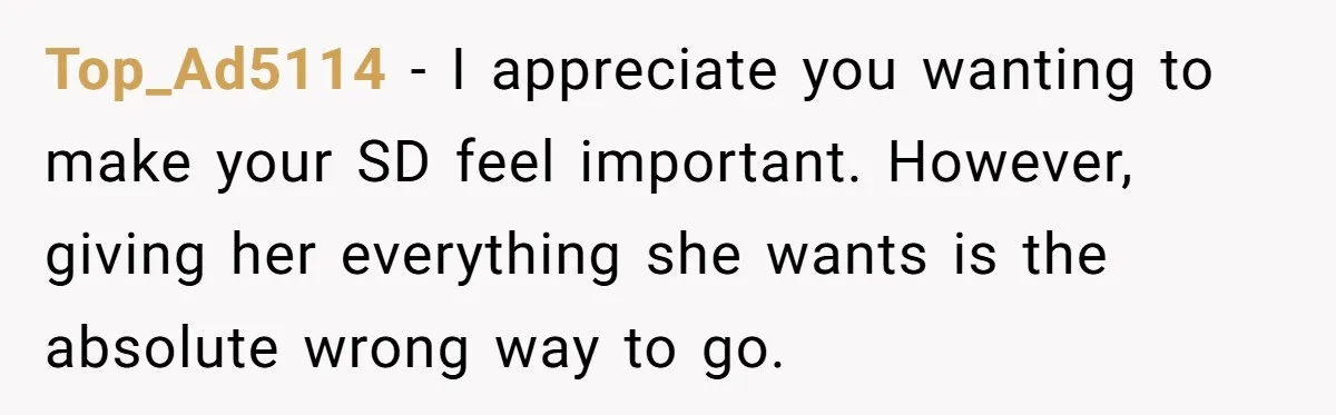 Top_Ad5114 − I appreciate you wanting to make your SD feel important. However, giving her everything she wants is the absolute wrong way to go.
