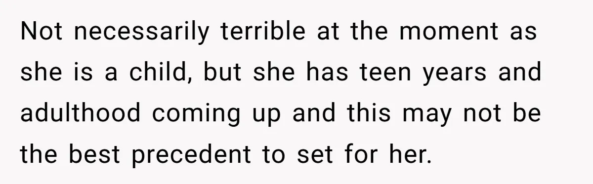 Not necessarily terrible at the moment as she is a child, but she has teen years and adulthood coming up and this may not be the best precedent to set...