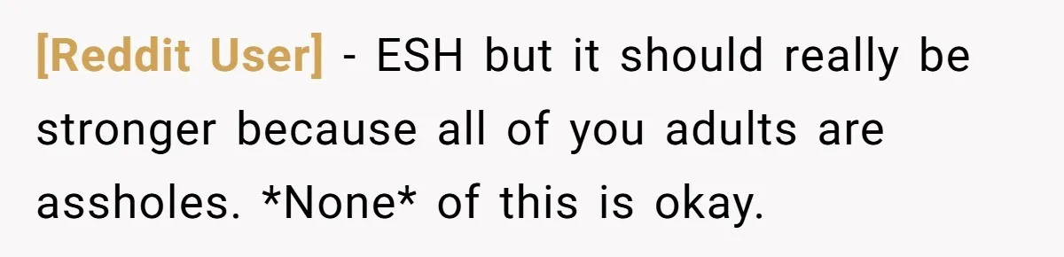[Reddit User] − ESH but it should really be stronger because all of you adults are assholes. *None* of this is okay.