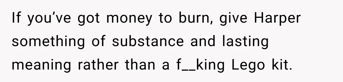 If you’ve got money to burn, give Harper something of substance and lasting meaning rather than a f__king Lego kit.