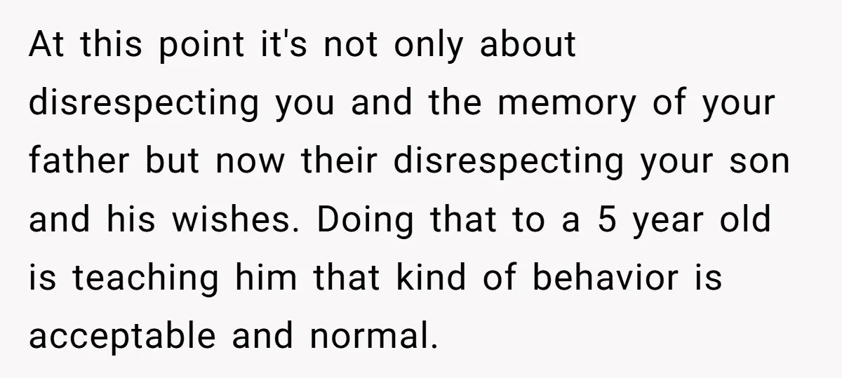 At this point it's not only about disrespecting you and the memory of your father but now their disrespecting your son and his wishes. Doing that to a 5 year...