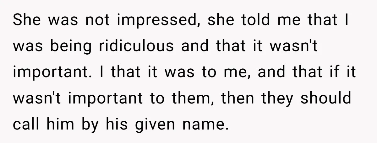 She was not impressed, she told me that I was being ridiculous and that it wasn't important. I that it was to me, and that if it wasn't important to...