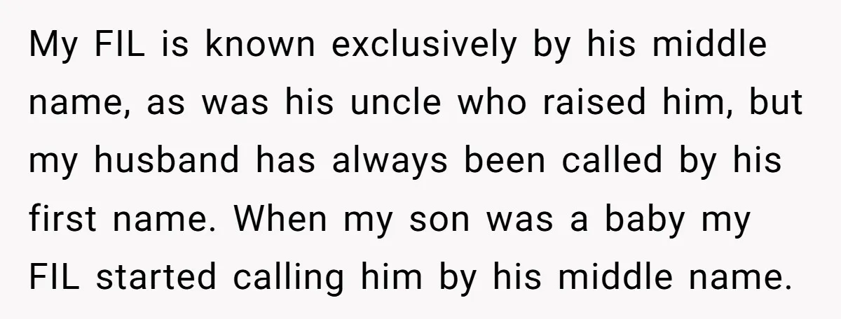 My FIL is known exclusively by his middle name, as was his uncle who raised him, but my husband has always been called by his first name. When my son...