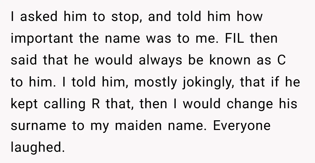I asked him to stop, and told him how important the name was to me. FIL then said that he would always be known as C to him. I told...