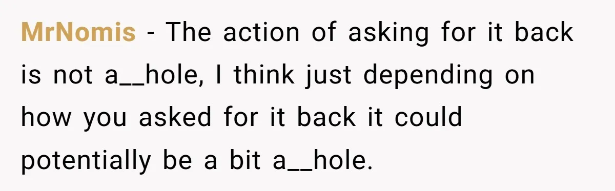 MrNomis − The action of asking for it back is not a__hole, I think just depending on how you asked for it back it could potentially be a bit a__hole.