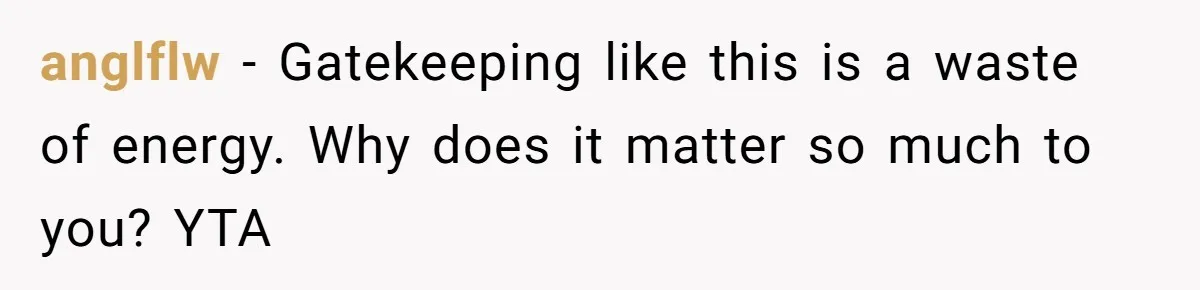 anglflw − Gatekeeping like this is a waste of energy. Why does it matter so much to you? YTA