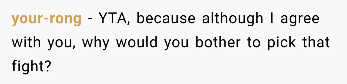 your-rong − YTA, because although I agree with you, why would you bother to pick that fight?