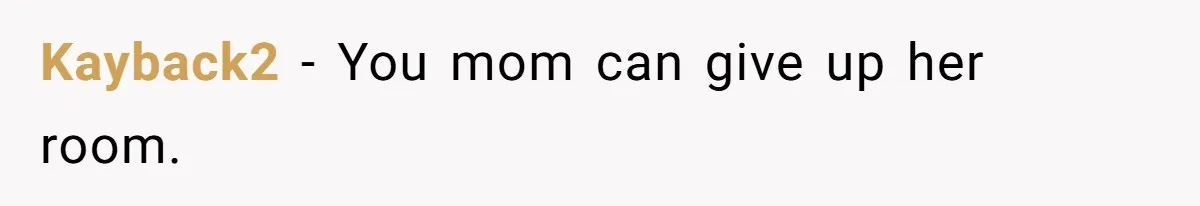 Kayback2 − You mom can give up her room.