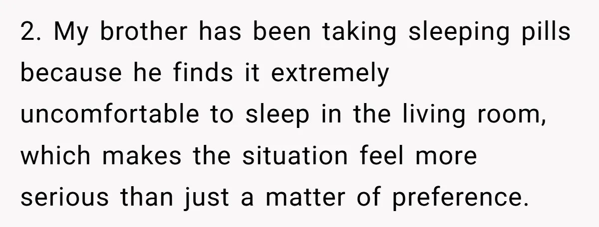 2. My brother has been taking sleeping pills because he finds it extremely uncomfortable to sleep in the living room, which makes the situation feel more serious than just a...