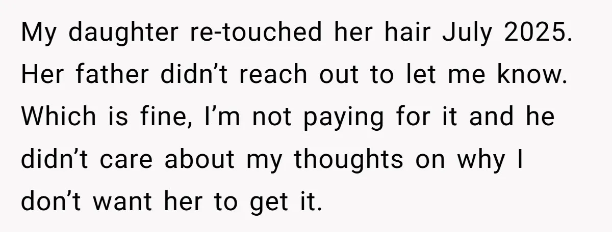 My daughter re-touched her hair July 2025. Her father didn’t reach out to let me know. Which is fine, I’m not paying for it and he didn’t care about my...