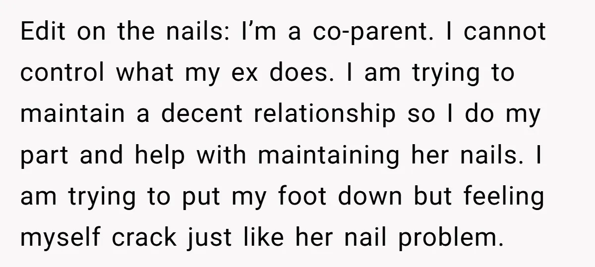 Edit on the nails: I’m a co-parent. I cannot control what my ex does. I am trying to maintain a decent relationship so I do my part and help with...
