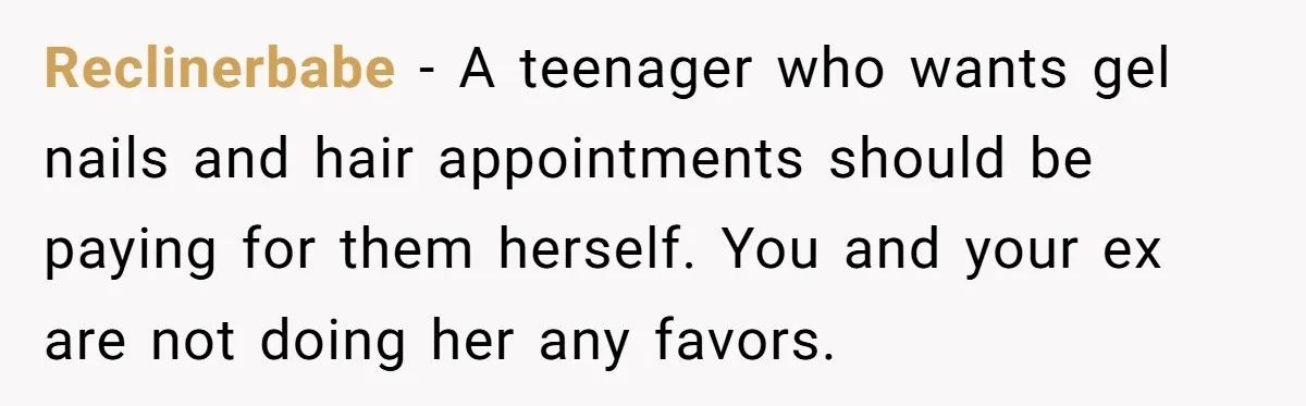 Reclinerbabe − A teenager who wants gel nails and hair appointments should be paying for them herself. You and your ex are not doing her any favors.