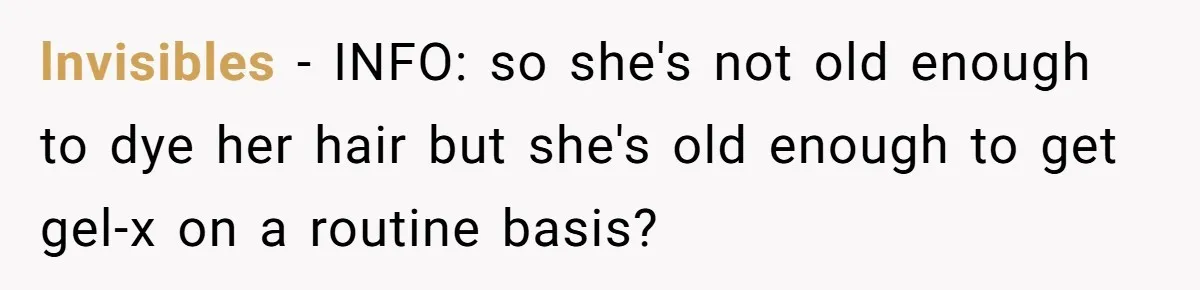 lnvisibles − INFO: so she's not old enough to dye her hair but she's old enough to get gel-x on a routine basis?
