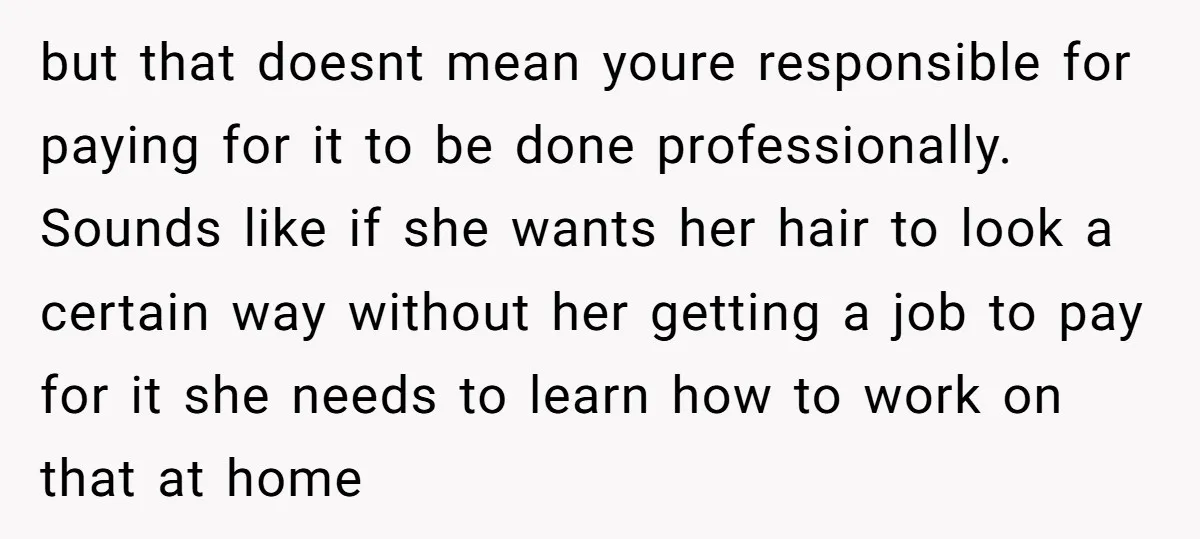 but that doesnt mean youre responsible for paying for it to be done professionally. Sounds like if she wants her hair to look a certain way without her getting a...