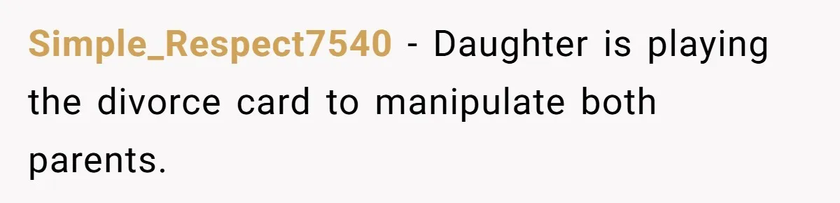 Simple_Respect7540 − Daughter is playing the divorce card to manipulate both parents.