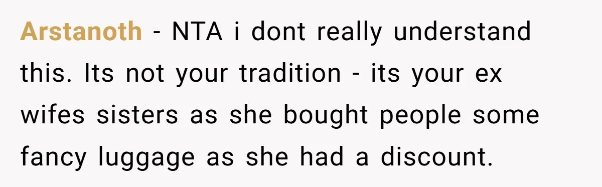 Arstanoth − NTA i dont really understand this. Its not your tradition - its your ex wifes sisters as she bought people some fancy luggage as she had a discount.