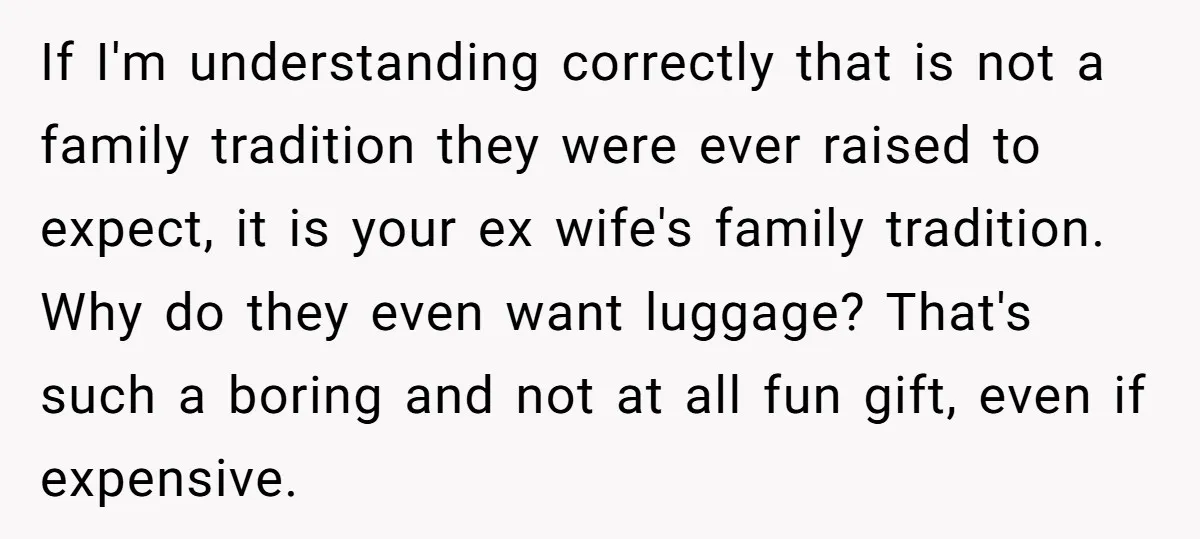 If I'm understanding correctly that is not a family tradition they were ever raised to expect, it is your ex wife's family tradition. Why do they even want luggage? That's...