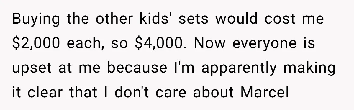 Buying the other kids' sets would cost me $2,000 each, so $4,000. Now everyone is upset at me because I'm apparently making it clear that I don't care about Marcel