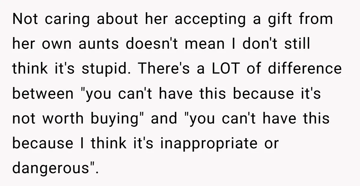 Not caring about her accepting a gift from her own aunts doesn't mean I don't still think it's stupid. There's a LOT of difference between "you can't have this because...