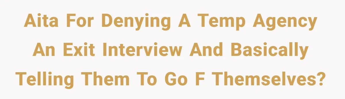 AITA for denying a temp agency an exit interview and basically telling them to go f themselves?