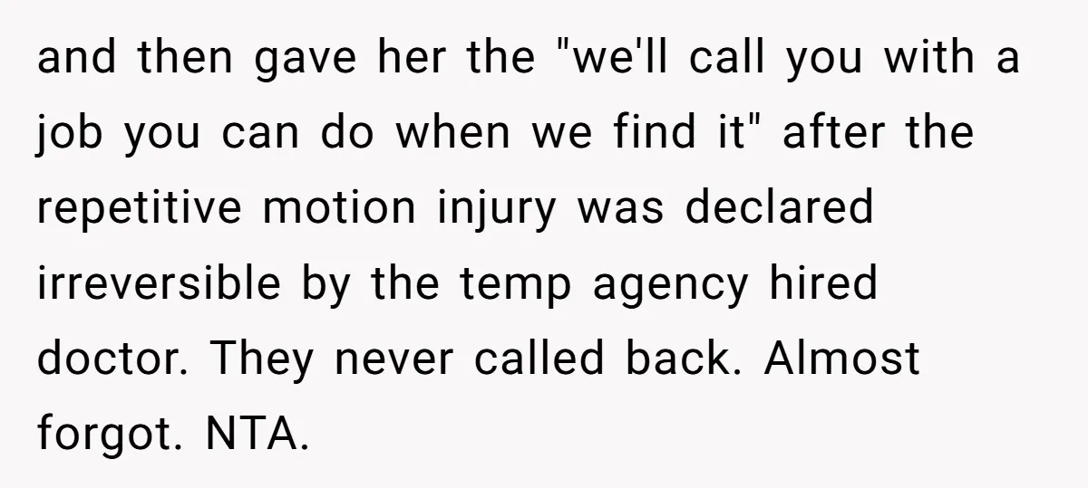 and then gave her the "we'll call you with a job you can do when we find it" after the repetitive motion injury was declared irreversible by the temp agency...
