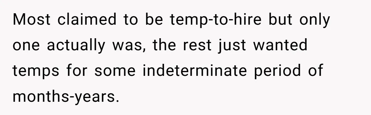 Most claimed to be temp-to-hire but only one actually was, the rest just wanted temps for some indeterminate period of months-years.