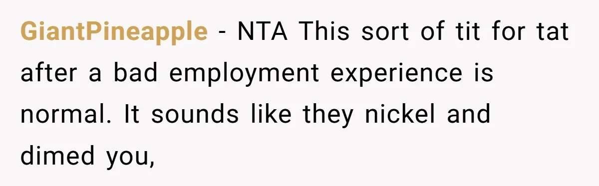 GiantPineapple − NTA This sort of tit for tat after a bad employment experience is normal. It sounds like they nickel and dimed you,