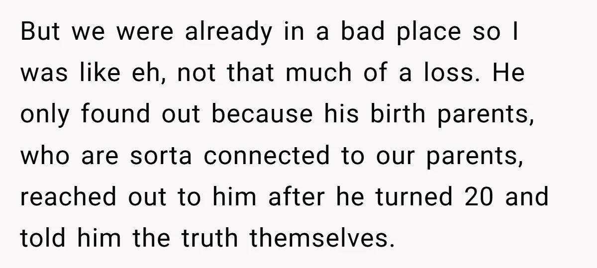 But we were already in a bad place so I was like eh, not that much of a loss. He only found out because his birth parents, who are sorta...