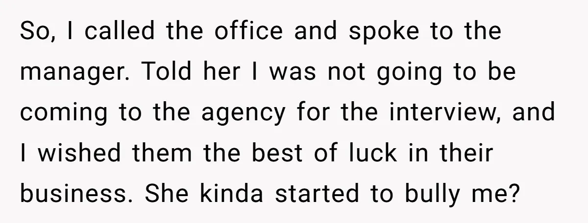 So, I called the office and spoke to the manager. Told her I was not going to be coming to the agency for the interview, and I wished them the...