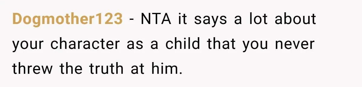 Dogmother123 − NTA it says a lot about your character as a child that you never threw the truth at him.