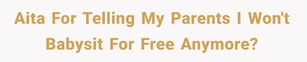 AITA for telling my parents I won't babysit for free anymore?
