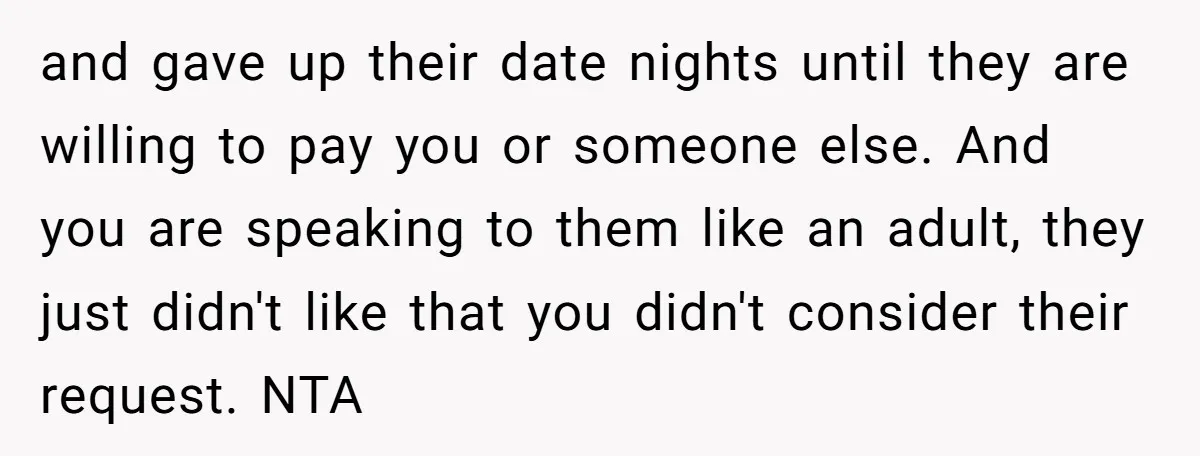 and gave up their date nights until they are willing to pay you or someone else. And you are speaking to them like an adult, they just didn't like that...